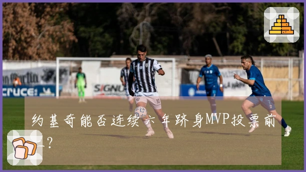 约基奇能否连续六年跻身MVP投票前二？